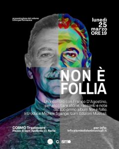 La presentazione ufficiale del volume di Franco D'Agostino Non è follia - Un racconto in tre canzoni, edito da Lumi Edizioni Musicali avverrà lunedì 25 marzo alle ore 19 presso lo spazio eventi di Roma Cosmo Trastevere, in Piazza Sant'Apollonia 13.